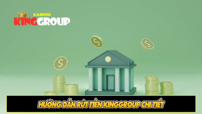 Hướng dẫn rút tiền KingGroup chi tiết